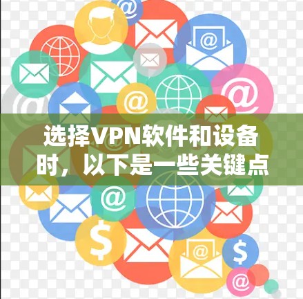 选择VPN软件和设备时，以下是一些关键点的总结和建议