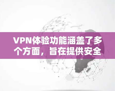 VPN体验功能涵盖了多个方面,旨在提供安全、便捷和个性化的网络连接体验。以下是详细介绍 VPN体验功能涵盖了多个方面,旨在提供安全、便捷和个性化的网络连接体验。以下是详细介绍
