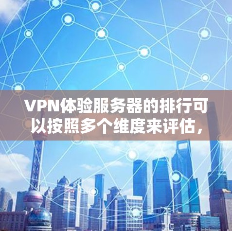 VPN体验服务器的排行可以按照多个维度来评估，包括服务类型、IP地址支持、多设备支持、网络稳定性、安全性、设备兼容性和用户友好度。以下是对这些方面的分析和推荐