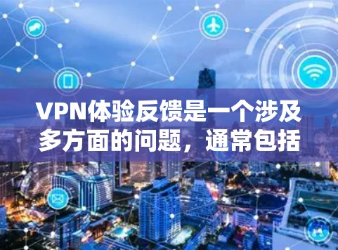 VPN体验反馈是一个涉及多方面的问题，通常包括速度慢、延迟、安全性不足、设备兼容性差、网络延迟、网络卡顿、网络不稳定以及设备兼容性问题等。以下是一些常见的VPN体验反馈情况