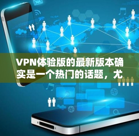VPN体验版的最新版本确实是一个热门的话题，尤其是在当前加密技术发展的背景下。以下是一些可能的推荐