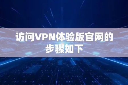 访问VPN体验版官网的步骤如下
