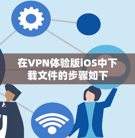 在VPN体验版iOS中下载文件的步骤如下