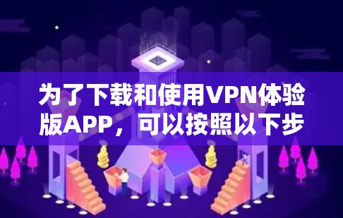 为了下载和使用VPN体验版APP,可以按照以下步骤进行 为了下载和使用VPN体验版APP,可以按照以下步骤进行