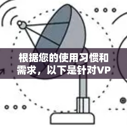 根据您的使用习惯和需求，以下是针对VPN体验APP和VPN软件的建议