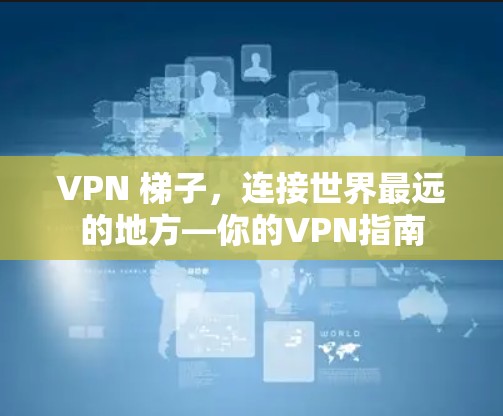 VPN 梯子，连接世界最远的地方—你的VPN指南