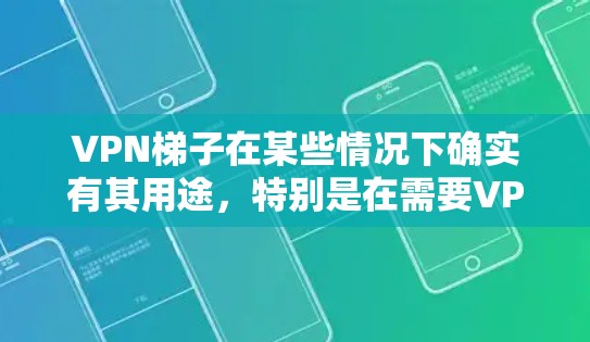 VPN梯子在某些情况下确实有其用途,特别是在需要VPN的数据或服务时。然而,作为个人用户,选择可靠的VPN服务可能是一个更好的选择,以确保数据安全和网络安全。以下是对VPN梯子的综合评价 VPN梯子在某些情况下确实有其用途,特别是在需要VPN的数据或服务时。然而,作为个人用户,选择可靠的VPN服务可能是一个更好的选择,以确保数据安全和网络安全。以下是对VPN梯子的综合评价