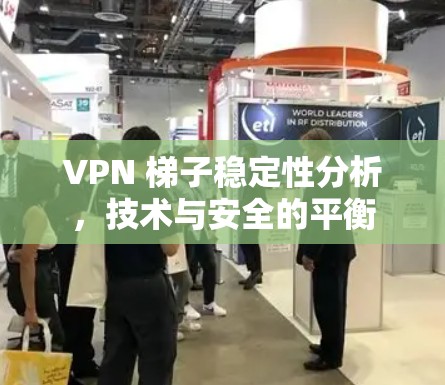 VPN 梯子稳定性分析，技术与安全的平衡