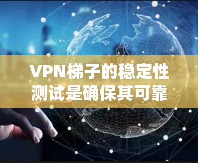 VPN梯子的稳定性测试是确保其可靠性和安全性的关键步骤。以下是测试VPN梯子的步骤和注意事项