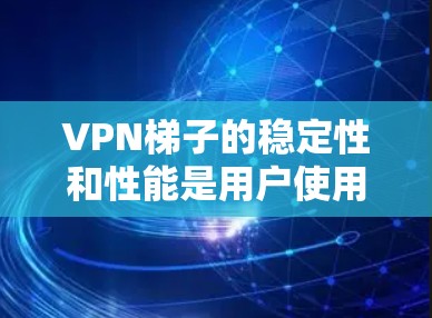 VPN梯子的稳定性和性能是用户使用VPN时的重要考虑因素。以下是对VPN梯子稳定性的综合评测,涵盖了关键因素和推荐 VPN梯子的稳定性和性能是用户使用VPN时的重要考虑因素。以下是对VPN梯子稳定性的综合评测,涵盖了关键因素和推荐