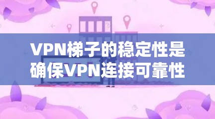 VPN梯子的稳定性是确保VPN连接可靠性的关键。以下是检测VPN梯子稳定性的步骤