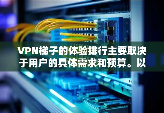 VPN梯子的体验排行主要取决于用户的具体需求和预算。以下是对不同品牌和平台VPN梯子的详细介绍,帮助用户了解它们的特点和适用场景