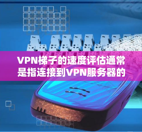 VPN梯子的速度评估通常是指连接到VPN服务器的延迟和传输速度。以下是一些方法和考虑因素,帮助你评估VPN梯子的速度 VPN梯子的速度评估通常是指连接到VPN服务器的延迟和传输速度。以下是一些方法和考虑因素,帮助你评估VPN梯子的速度