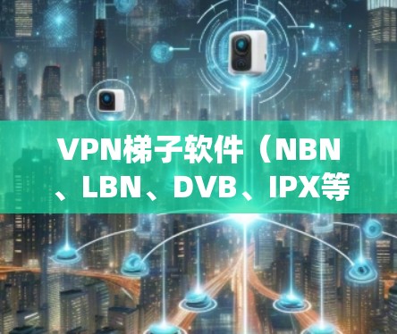 VPN梯子软件（NBN、LBN、DVB、IPX等）是用于连接网络的插件，广泛应用于VPN、流媒体、视频会议等多种网络场景。以下是国际知名VPN梯子软件的排行，以及各自对应的国际品牌