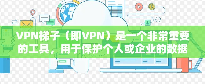 VPN梯子(即VPN)是一个非常重要的工具,用于保护个人或企业的数据,防止网络攻击和网络犯罪。以下是根据用户需求推荐的一些热门VPN推荐,供参考 VPN梯子(即VPN)是一个非常重要的工具,用于保护个人或企业的数据,防止网络攻击和网络犯罪。以下是根据用户需求推荐的一些热门VPN推荐,供参考