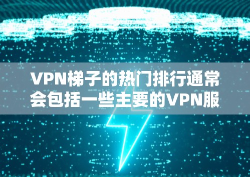 VPN梯子的热门排行通常会包括一些主要的VPN服务和平台,这些平台提供了多样化的VPN选择和功能。以下是一些常见的VPN推荐网站和平台 VPN梯子的热门排行通常会包括一些主要的VPN服务和平台,这些平台提供了多样化的VPN选择和功能。以下是一些常见的VPN推荐网站和平台