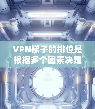 VPN梯子的排位是根据多个因素决定的，其中包括服务器的安全性、IP地址的稳定性和服务器的可用性。以下是根据这些因素排序的一些常见VPN梯子