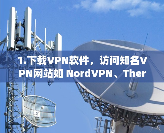 1.下载VPN软件，访问知名VPN网站如 NordVPN、Therapeus、NetNest等，选择其中免费版本进行下载