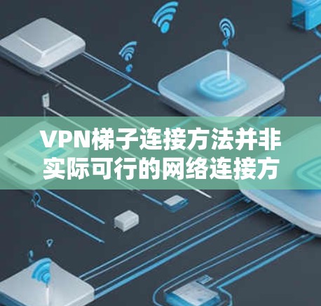 VPN梯子连接方法并非实际可行的网络连接方式，通常VPN连接通过VPN应用程序、VPN服务器或VPN设备连接到目标服务器或端口。以下是一些常见的VPN连接方法