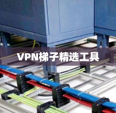 VPN梯子精选工具