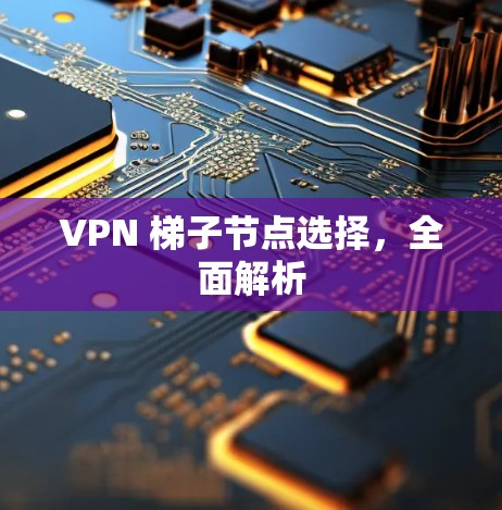 VPN 梯子节点选择，全面解析