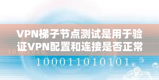VPN梯子节点测试是用于验证VPN配置和连接是否正常工作的测试过程。以下是测试VPN梯子节点的常见步骤和内容，以帮助您验证VPN的连接、配置和安全性