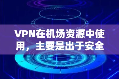 VPN在机场资源中使用，主要是出于安全性和方便性的考虑。以下是逐步的解释和建议