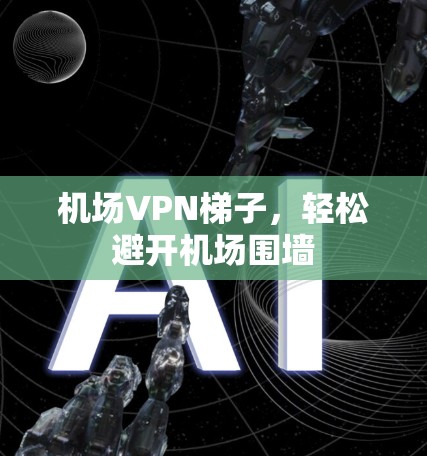 机场VPN梯子，轻松避开机场围墙