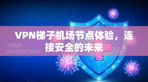 VPN梯子机场节点体验，连接安全的未来