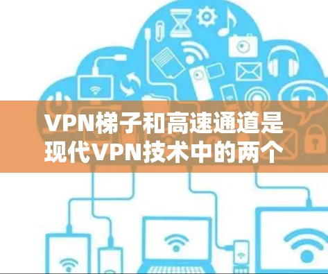VPN梯子和高速通道是现代VPN技术中的两个关键组成部分,它们在数据传输和通信中扮演着重要角色。以下是关于VPN梯子高速通道的详细分析 VPN梯子和高速通道是现代VPN技术中的两个关键组成部分,它们在数据传输和通信中扮演着重要角色。以下是关于VPN梯子高速通道的详细分析