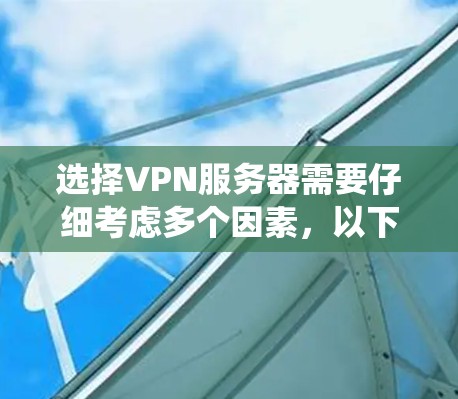 选择VPN服务器需要仔细考虑多个因素,以下是一个分步指南,帮助您系统地进行选择和配置 选择VPN服务器需要仔细考虑多个因素,以下是一个分步指南,帮助您系统地进行选择和配置