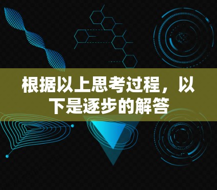 根据以上思考过程,以下是逐步的解答 根据以上思考过程,以下是逐步的解答
