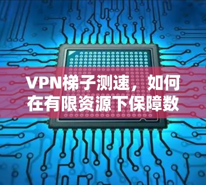 VPN梯子测速,如何在有限资源下保障数据安全 VPN梯子测速,如何在有限资源下保障数据安全
