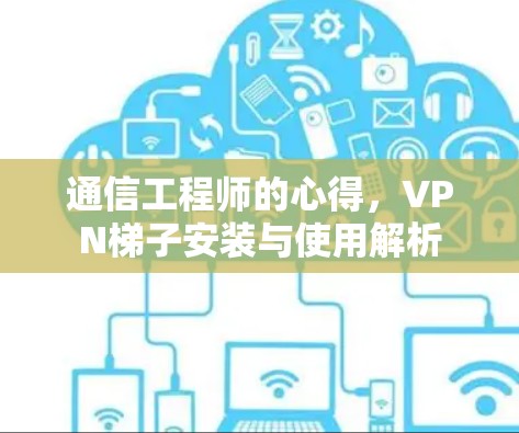 通信工程师的心得，VPN梯子安装与使用解析