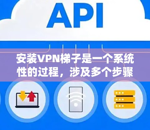 安装VPN梯子是一个系统性的过程,涉及多个步骤和软件的配置。以下是一个详细的指南,帮助您逐步安装VPN梯子 安装VPN梯子是一个系统性的过程,涉及多个步骤和软件的配置。以下是一个详细的指南,帮助您逐步安装VPN梯子