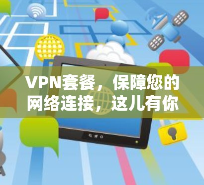 VPN套餐,保障您的网络连接,这儿有你所需的所有内容 VPN套餐,保障您的网络连接,这儿有你所需的所有内容