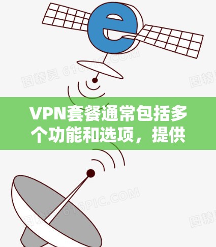 VPN套餐通常包括多个功能和选项，提供多种选择以满足不同需求。以下是一些常见的VPN套餐优惠和使用方式，帮助您更好地利用这些服务