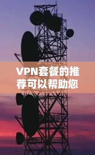 VPN套餐的推荐可以帮助您更好地管理网络流量,尤其是在需要同时访问多个设备、进行在线购物、旅游规划或学习的情况下。以下是一些具体的VPN套餐推荐,涵盖不同场景和需求 VPN套餐的推荐可以帮助您更好地管理网络流量,尤其是在需要同时访问多个设备、进行在线购物、旅游规划或学习的情况下。以下是一些具体的VPN套餐推荐,涵盖不同场景和需求