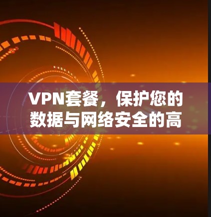 VPN套餐，保护您的数据与网络安全的高效选择