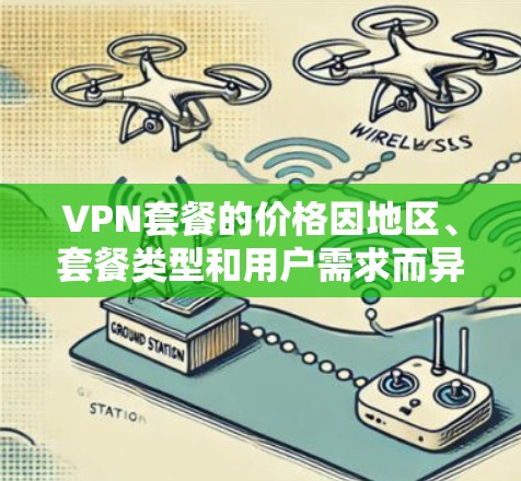 VPN套餐的价格因地区、套餐类型和用户需求而异，以下是一些常见的VPN套餐价格比较，供你参考