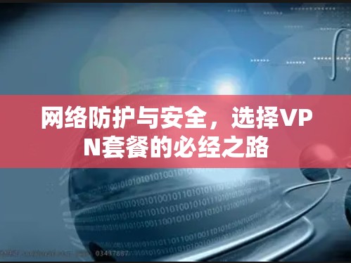 网络防护与安全，选择VPN套餐的必经之路