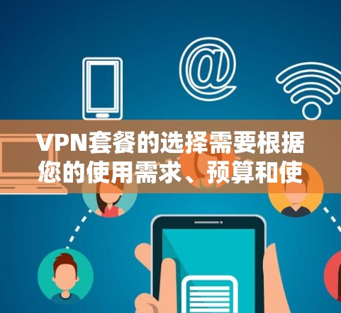 VPN套餐的选择需要根据您的使用需求、预算和使用场景来决定。以下是一个综合考虑的建议,帮助您选择适合您的VPN套餐