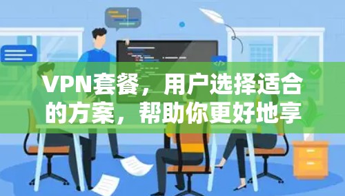 VPN套餐,用户选择适合的方案,帮助你更好地享受网络 VPN套餐,用户选择适合的方案,帮助你更好地享受网络