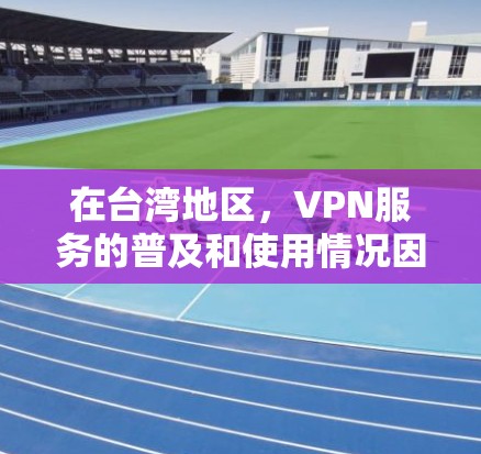 在台湾地区，VPN服务的普及和使用情况因多种因素而有所不同。以下是对这一问题的详细分析