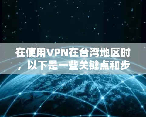 在使用VPN在台湾地区时，以下是一些关键点和步骤，帮助你顺利操作