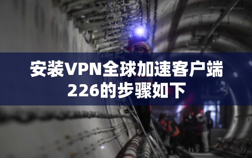 安装VPN全球加速客户端226的步骤如下