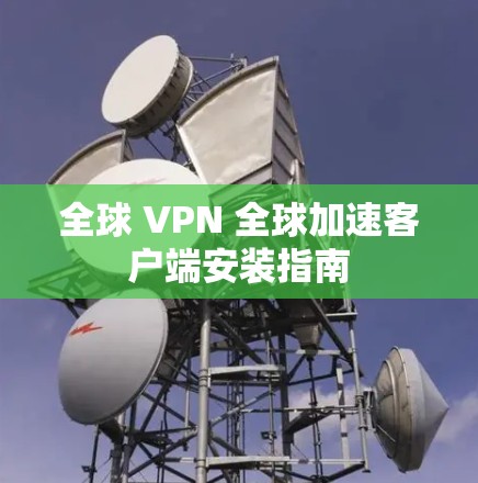 全球 VPN 全球加速客户端安装指南