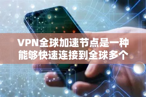VPN全球加速节点是一种能够快速连接到全球多个VPN服务器的设备，通常用于快速测试或分享VPN连接。这些设备通过Wi-Fi、蓝牙或其他协议与多个VPN服务器相连，从而实现快速切换和连接