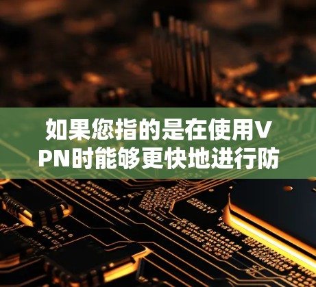 如果您指的是在使用VPN时能够更快地进行防火墙设置或加速网络连接，这可能涉及到VPN的加速功能。以下是一些常见的VPN服务及其特点
