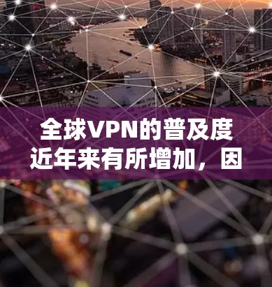 全球VPN的普及度近年来有所增加，因为越来越多的用户希望访问全球范围内的互联网服务。然而，使用VPN时也需要注意一些事项，比如设备兼容性、流量控制、加密方式以及安全风险等